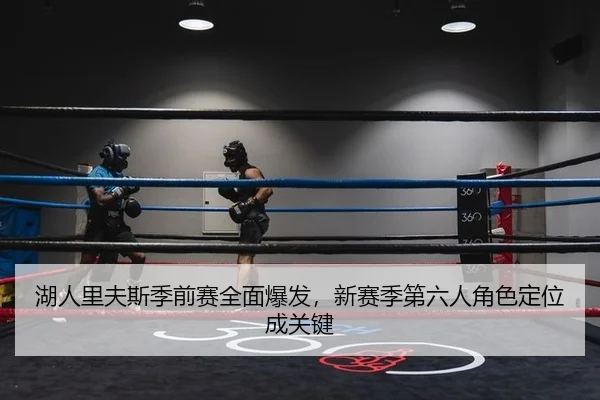湖人里夫斯季前赛全面爆发，新赛季第六人角色定位成关键